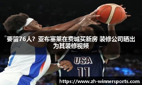 要留76人？亚布塞莱在费城买新房 装修公司晒出为其装修视频